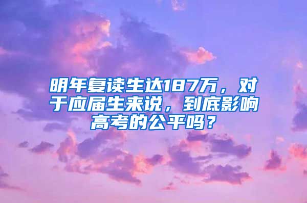 明年复读生达187万，对于应届生来说，到底影响高考的公平吗？