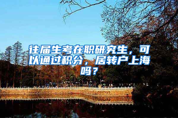 往届生考在职研究生，可以通过积分，居转户上海吗？
