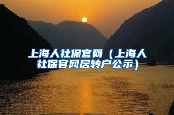 上海人社保官网（上海人社保官网居转户公示）