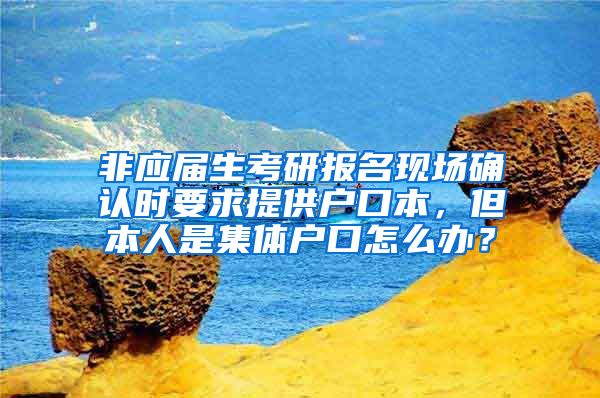非应届生考研报名现场确认时要求提供户口本，但本人是集体户口怎么办？
