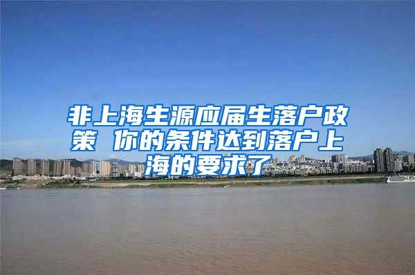 非上海生源应届生落户政策 你的条件达到落户上海的要求了