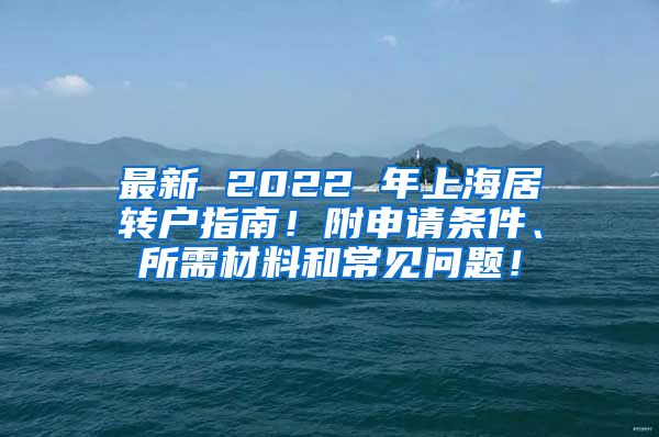 最新 2022 年上海居转户指南！附申请条件、所需材料和常见问题！