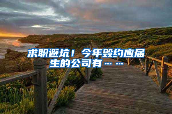 求职避坑！今年毁约应届生的公司有……