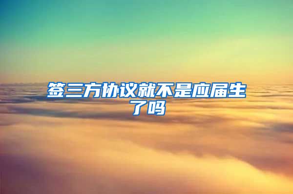签三方协议就不是应届生了吗