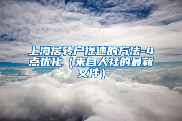 上海居转户提速的方法-4点优化（来自人社的最新文件）