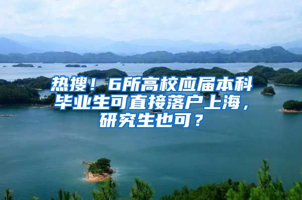 热搜！6所高校应届本科毕业生可直接落户上海，研究生也可？
