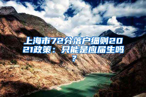 上海市72分落户细则2021政策：只能是应届生吗？