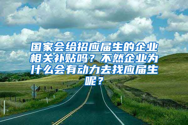 国家会给招应届生的企业相关补贴吗？不然企业为什么会有动力去找应届生呢？