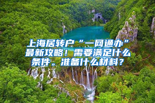 上海居转户“一网通办”最新攻略！需要满足什么条件。准备什么材料？