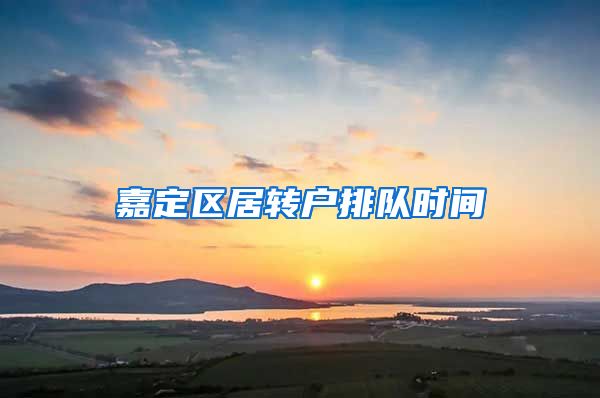 嘉定区居转户排队时间