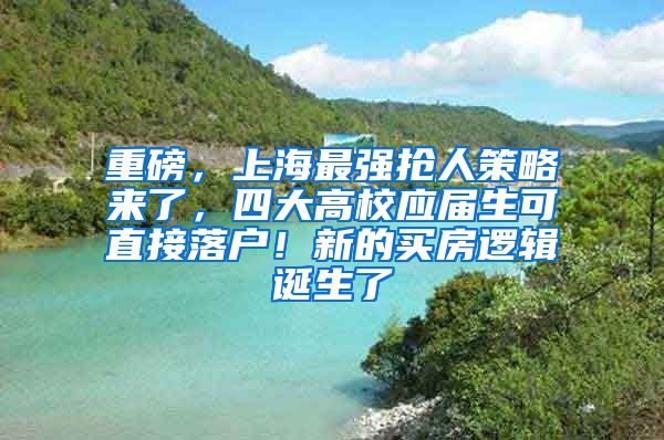 重磅，上海最强抢人策略来了，四大高校应届生可直接落户！新的买房逻辑诞生了