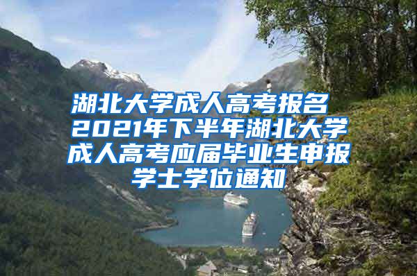 湖北大学成人高考报名 2021年下半年湖北大学成人高考应届毕业生申报学士学位通知