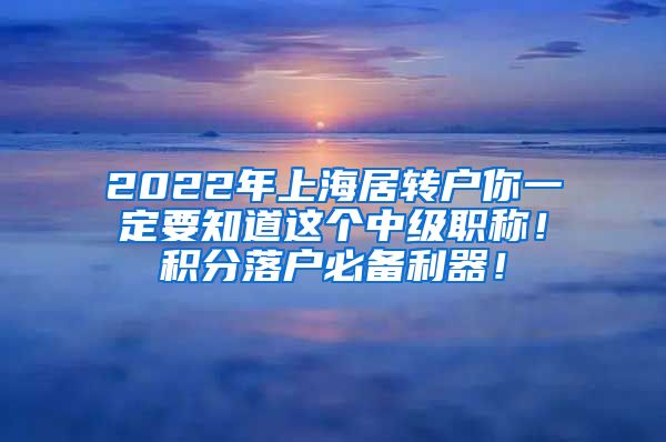 2022年上海居转户你一定要知道这个中级职称！积分落户必备利器！