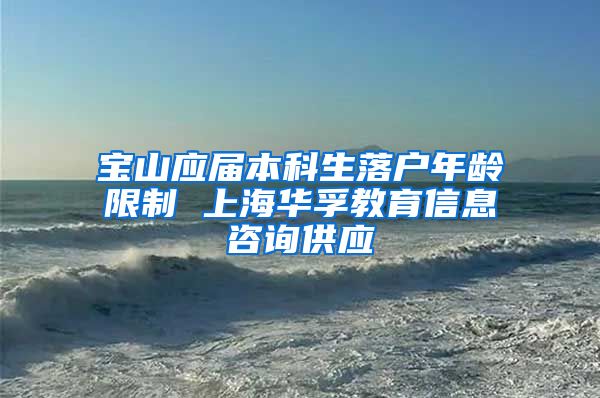 宝山应届本科生落户年龄限制 上海华孚教育信息咨询供应