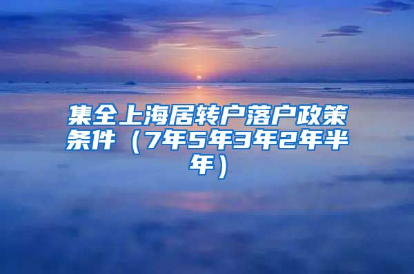 集全上海居转户落户政策条件（7年5年3年2年半年）