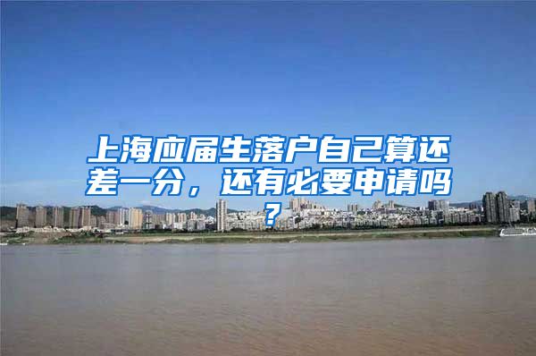 上海应届生落户自己算还差一分，还有必要申请吗？