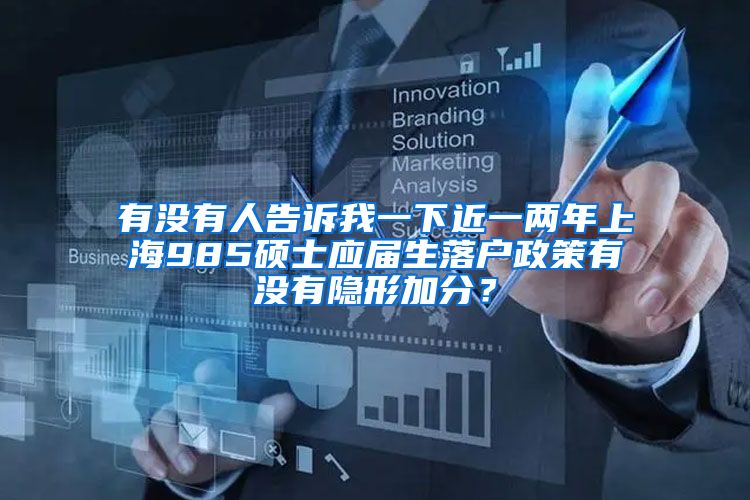 有没有人告诉我一下近一两年上海985硕士应届生落户政策有没有隐形加分？