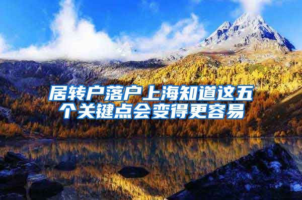 居转户落户上海知道这五个关键点会变得更容易