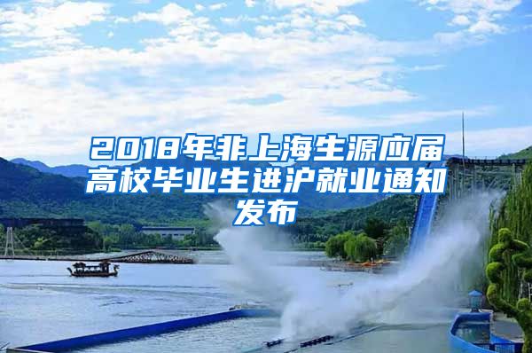 2018年非上海生源应届高校毕业生进沪就业通知发布