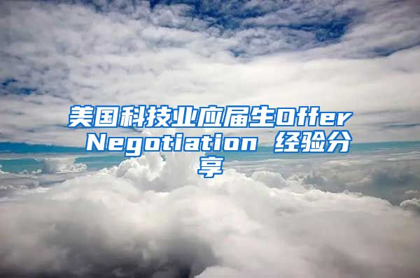 美国科技业应届生Offer Negotiation 经验分享