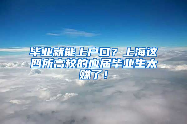 毕业就能上户口？上海这四所高校的应届毕业生太赚了！