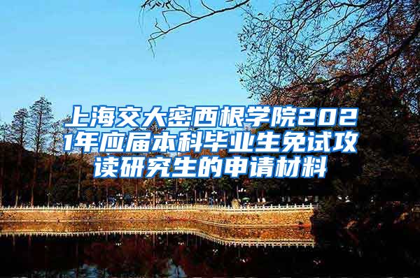 上海交大密西根学院2021年应届本科毕业生免试攻读研究生的申请材料
