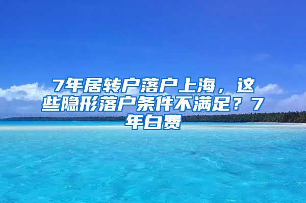 7年居转户落户上海，这些隐形落户条件不满足？7年白费