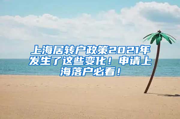 上海居转户政策2021年发生了这些变化！申请上海落户必看！