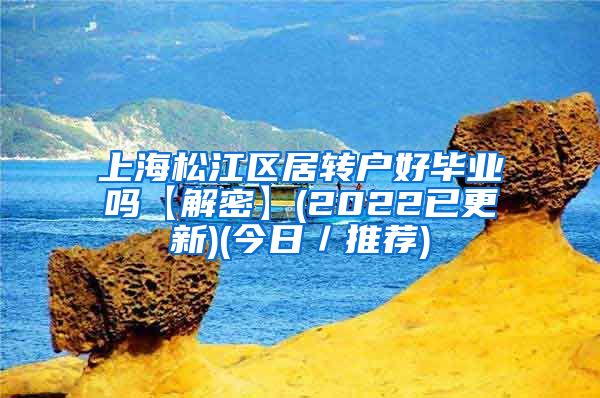 上海松江区居转户好毕业吗【解密】(2022已更新)(今日／推荐)