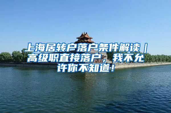 上海居转户落户条件解读｜高级职直接落户，我不允许你不知道！