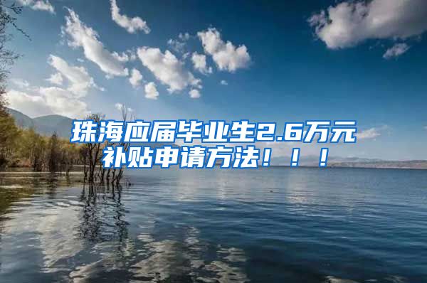 珠海应届毕业生2.6万元补贴申请方法！！！