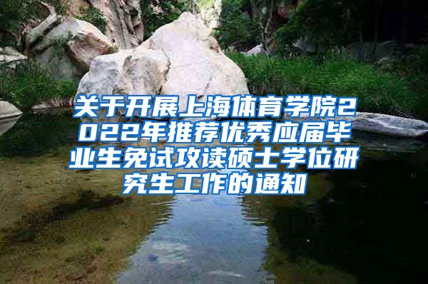 关于开展上海体育学院2022年推荐优秀应届毕业生免试攻读硕士学位研究生工作的通知