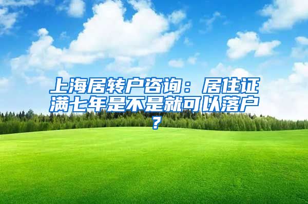 上海居转户咨询：居住证满七年是不是就可以落户？