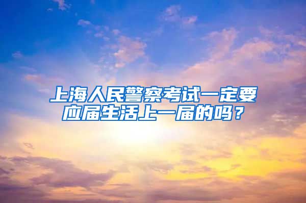 上海人民警察考试一定要应届生活上一届的吗？