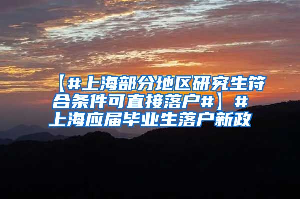 【#上海部分地区研究生符合条件可直接落户#】#上海应届毕业生落户新政