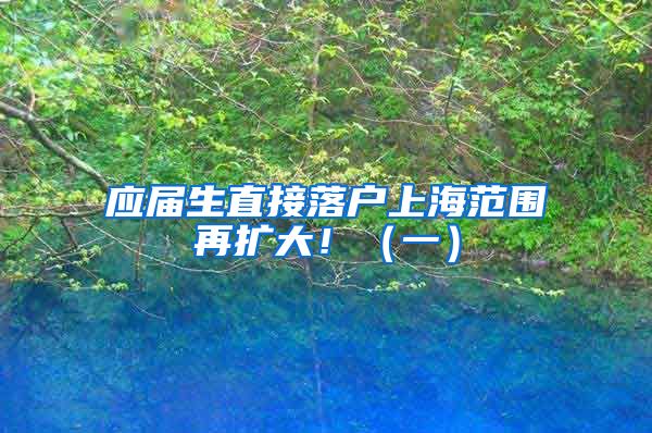 应届生直接落户上海范围再扩大！（一）