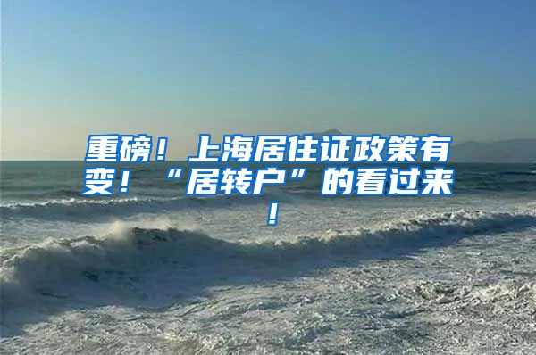 重磅！上海居住证政策有变！“居转户”的看过来！