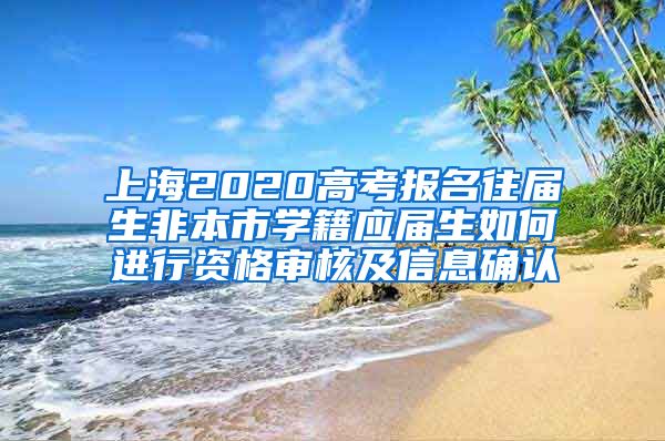 上海2020高考报名往届生非本市学籍应届生如何进行资格审核及信息确认