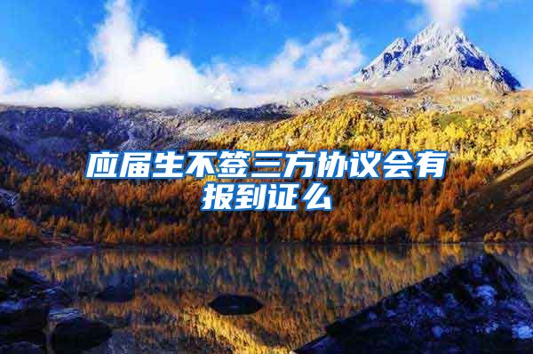 应届生不签三方协议会有报到证么