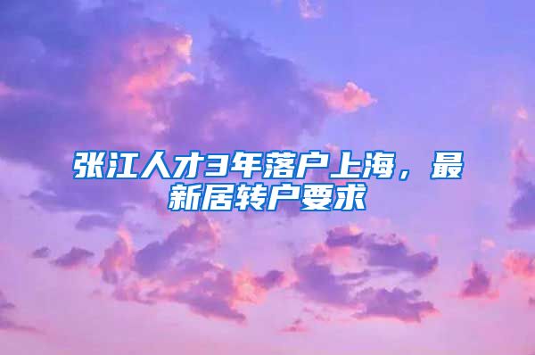 张江人才3年落户上海，最新居转户要求