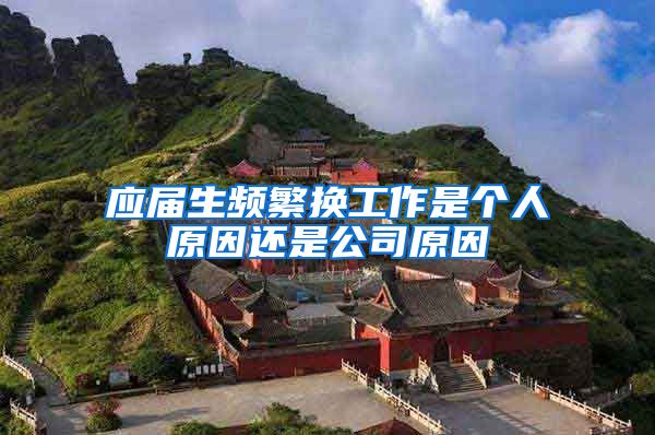 应届生频繁换工作是个人原因还是公司原因
