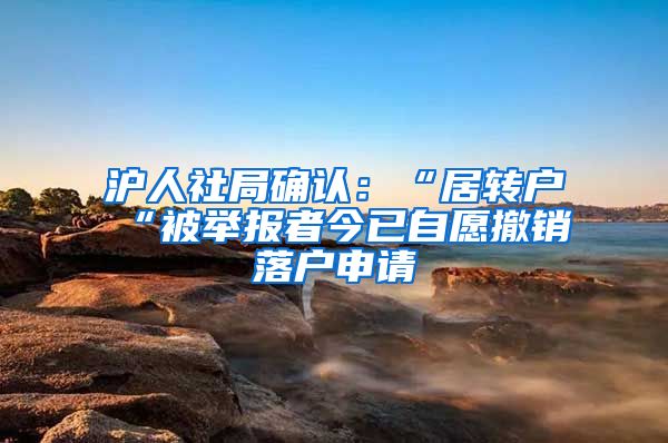 沪人社局确认：“居转户“被举报者今已自愿撤销落户申请