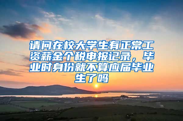 请问在校大学生有正常工资薪金个税申报记录，毕业时身份就不算应届毕业生了吗