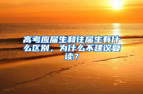 高考应届生和往届生有什么区别，为什么不建议复读？