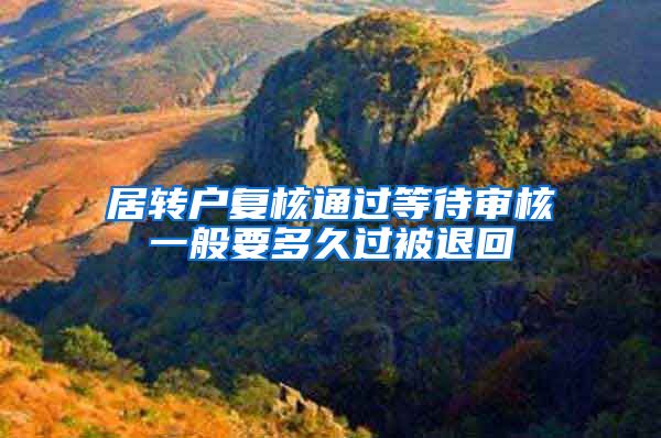 居转户复核通过等待审核一般要多久过被退回