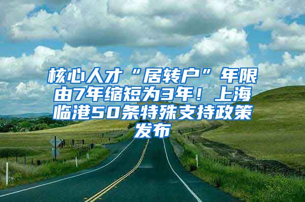 核心人才“居转户”年限由7年缩短为3年！上海临港50条特殊支持政策发布