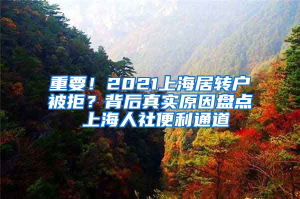 重要！2021上海居转户被拒？背后真实原因盘点 上海人社便利通道