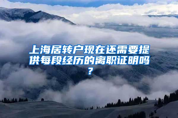 上海居转户现在还需要提供每段经历的离职证明吗？