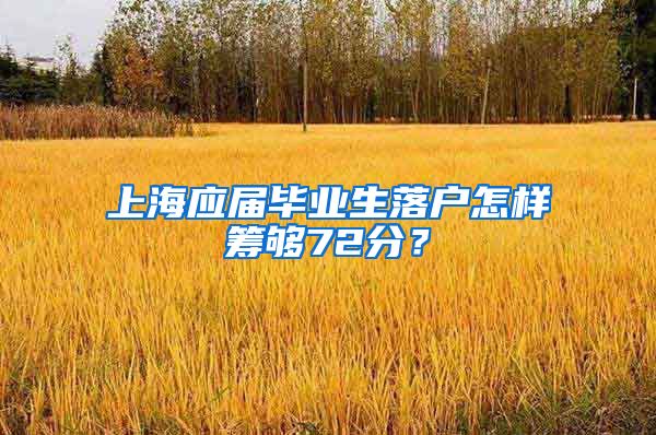 上海应届毕业生落户怎样筹够72分？