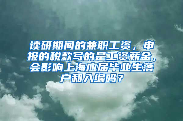 读研期间的兼职工资，申报的税款写的是工资薪金，会影响上海应届毕业生落户和入编吗？